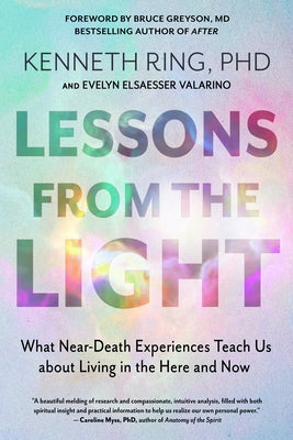 Lessons from the Light: What Near-Death Experiences Teach Us about Living in the Here and Now by Ring, Kenneth