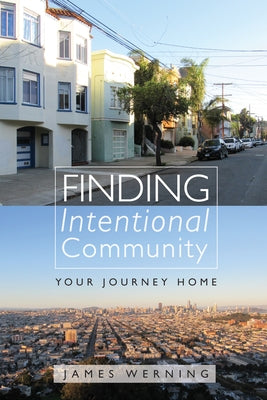 Finding Intentional Community: Your Journey Home by Werning, James