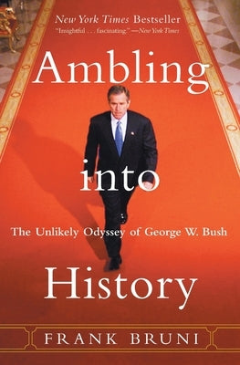 Ambling Into History: The Unlikely Odyssey of George W. Bush by Bruni, Frank