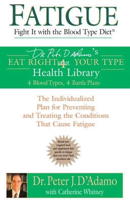 Fatigue: Fight It with the Blood Type Diet: The Individualized Plan for Preventing and Treating the Conditions That Cause Fatig by D'Adamo, Peter J.