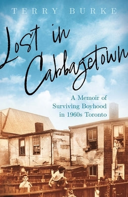 Lost in Cabbagetown: A Memoir of Surviving Boyhood in 1960s Toronto by Burke, Terry