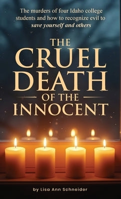 THE CRUEL DEATH OF THE INNOCENT The murders of four Idaho college students and how to recognize evil to save yourself and others by K, Colleen Bowen