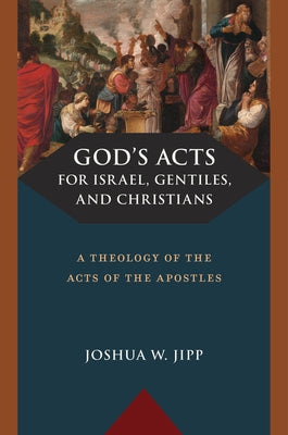 God's Acts for Israel, Gentiles, and Christians: A Theology of the Acts of the Apostles by Jipp, Joshua W.