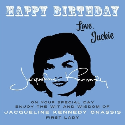 Happy Birthday-Love, Jackie: On Your Special Day, Enjoy the Wit and Wisdom of Jacqueline Kennedy Onassis, First Lady by Onassis, Jacqueline Kennedy