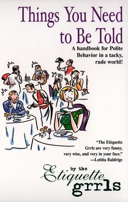 Things You Need To Be Told: A Handbook for Polite Behavior in a Tacky, Rude World! by Etiquette Grrls