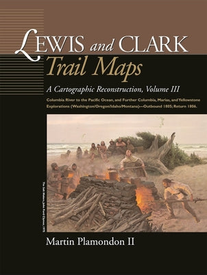 Lewis and Clark Trail Maps: Columbia River to the Pacific Ocean, and Further Columbia, Marias, and Yellowstone Explorations (Washington/Oregon/Idaho/M by Plamondon Martin II