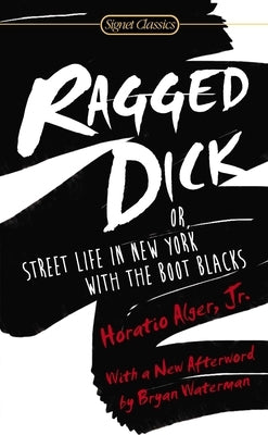 Ragged Dick: Or, Street Life in New York with the Boot Blacks by Alger, Horatio