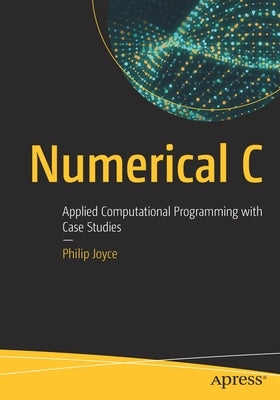 Numerical C: Applied Computational Programming with Case Studies by Joyce, Philip