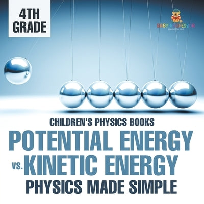 Potential Energy vs. Kinetic Energy - Physics Made Simple - 4th Grade Children's Physics Books by Baby Professor
