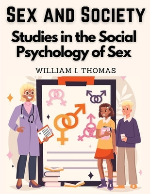 Sex and Society: Studies in the Social Psychology of Sex by William I Thomas