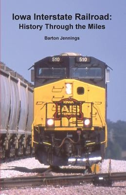 Iowa Interstate Railroad: History Through the Miles by Jennings, Barton