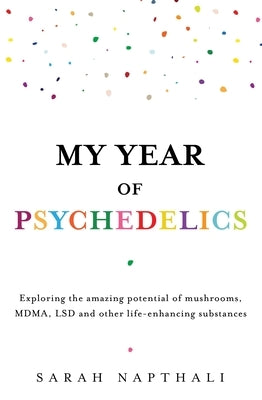 My Year of Psychedelics: Exploring the Amazing Potential of Mushrooms, Mdma, LSD and Other Life-Enhancing Substances by Napthali, Sarah