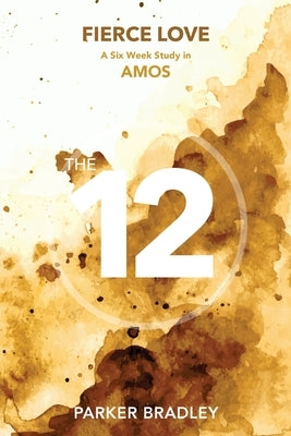 Fierce Love: A Six Week Study In Amos by Bradley, Parker