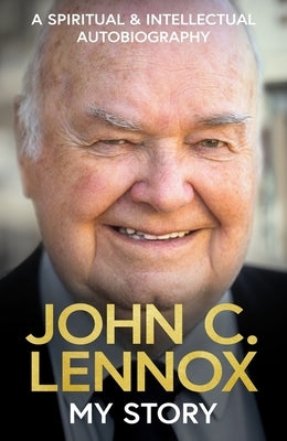 My Story: A Spiritual and Intellectual Autobiography by Lennox, John C.