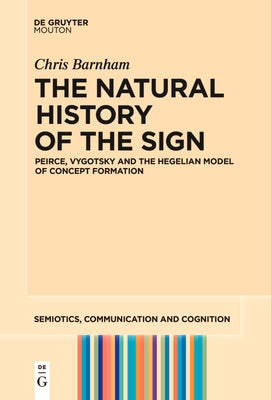 The Natural History of the Sign: Peirce, Vygotsky and the Hegelian Model of Concept Formation by Barnham, Chris