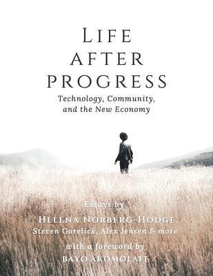 Life After Progress: Technology, Community, and the New Economy by Norberg-Hodge, Helena