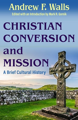 Christian Conversion and Mission: A Brief Cultural History by Walls, Andrew