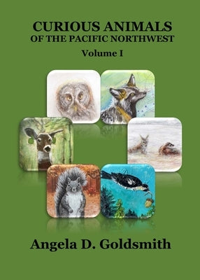 Curious Animals of the Pacific Northwest: Volume I by Goldsmith, Angela D.