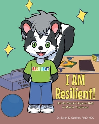 I AM Resilient!: Sid the Skunk's Superb Skills in Mental Toughness by Gardner Psyd Ncc, Sarah K.