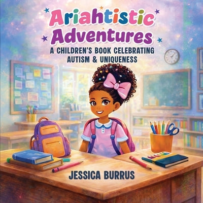 Ariahtistic Adventures: A Children's Book Celebrating Autism & Uniqueness by Burrus, Jessica