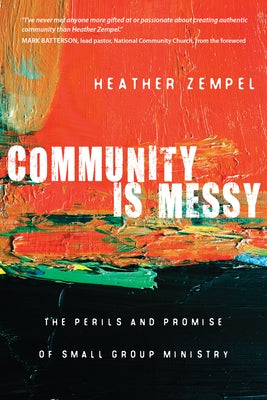 Community Is Messy: The Perils and Promise of Small Group Ministry by Zempel, Heather