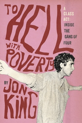 To Hell with Poverty!: A Class Act: Inside the Gang of Four by King, Jon