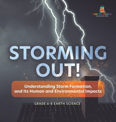 Storming Out! Understanding Storm Formation, and Its Human and Environmental Impacts Grade 6-8 Earth Science by Baby Professor