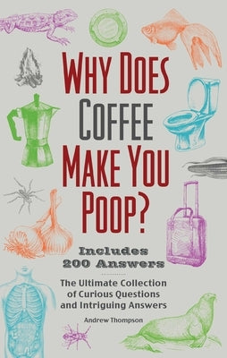 Why Does Coffee Make You Poop?: The Ultimate Collection of Curious Questions and Intriguing Answers by Thompson, Andrew
