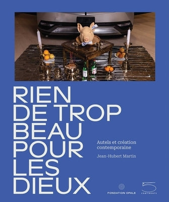 Nothing Too Beautiful for the Gods: Altars and Contemporary Creation by Primat, BÃ©rengÃ¨re