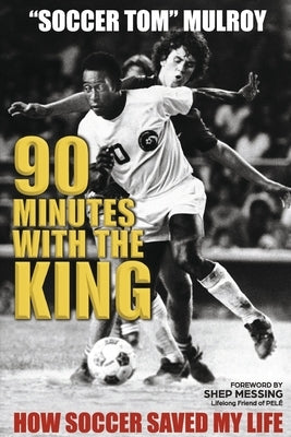 90 Minutes with the King: How Soccer Saved My Life by Mulroy, Tom