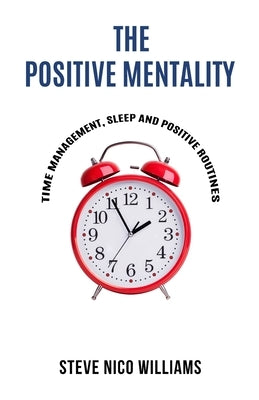 The Positive Mentality: Time Management, Sleep and Positive Routines by Williams, Steve Nico