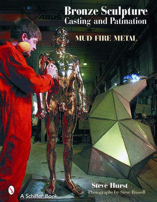 Bronze Sculpture Casting & Patination: Mud, Fire, Metal by Hurst, Steve