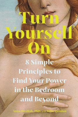 Turn Yourself on: 8 Simple Principles to Find Your Power in the Bedroom and Beyond by Hushlak, Anna