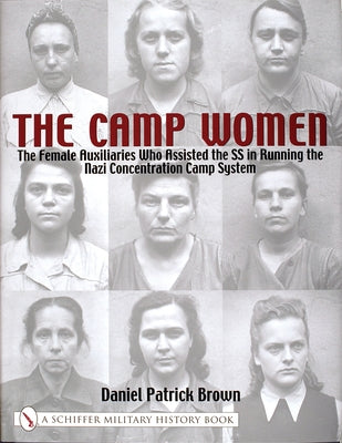 The Camp Women:: The Female Auxilliaries Who Assisted the SS in Running the Nazi Concentration Camp System by Brown, Daniel Patrick
