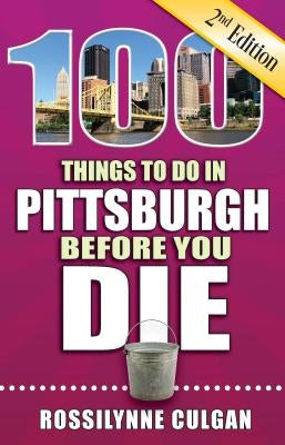 100 Things to Do in Pittsburgh Before You Die, 2nd Edition by Culgan, Rossilynne