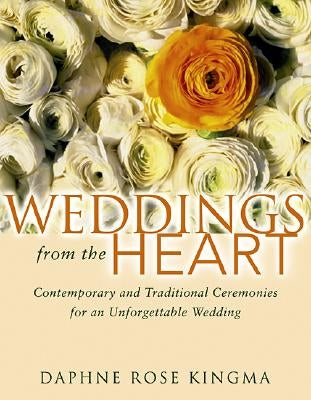 Weddings from the Heart: Contemporary and Traditional Ceremonies for an Unforgettable Wedding by Kingma, Daphne Rose