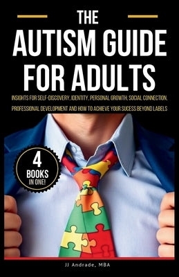 The Autism Guide for Adults: Insights for Self-Discovery, Identity, Personal Growth, Social Connection, Professional Development and How to Achieve by Andrade, Jj