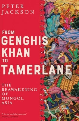 From Genghis Khan to Tamerlane: The Reawakening of Mongol Asia by Jackson, Peter