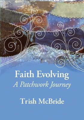 Faith Evolving: A Patchwork Journey by McBride, Trish