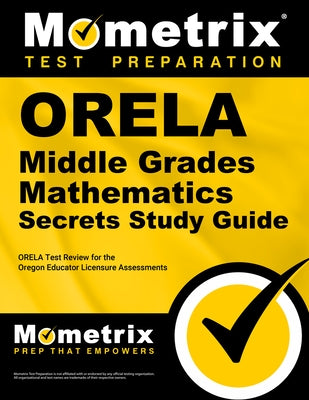 Orela Middle Grades Mathematics Secrets Study Guide: Orela Test Review for the Oregon Educator Licensure Assessments by Mometrix Oregon Teacher Certification Te
