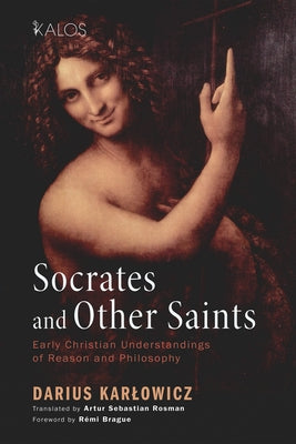 Socrates and Other Saints: Early Christian Understandings of Reason and Philosophy by Karlowicz, Dariusz