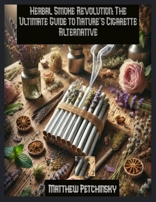Herbal Smoke Revolution: The Ultimate Guide to Nature's Cigarette Alternative by Petchinsky, Matthew