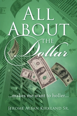 All About the Dollar...makes me want to holler... by Kirkland, Jerome Alban, Sr.
