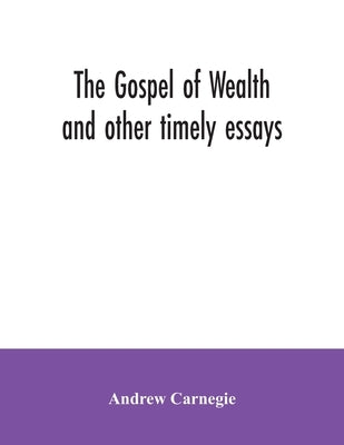The Gospel of Wealth and other timely essays by Carnegie, Andrew