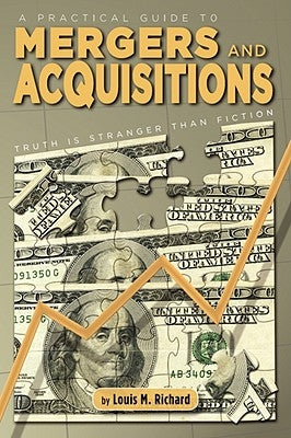 A Practical Guide to Mergers & Acquisitions: Truth Is Stranger Than Fiction by Richard, Louis M.
