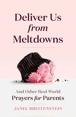 Deliver Us from Meltdowns: And Other Real-World Prayers for Parents by Breitenstein, Janel