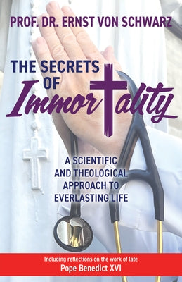 The Secrets of Immortality: A Scientific and Theological Approach to Everlasting Life by Schwarz, Ernst Von