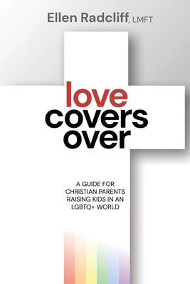 Love Covers Over: A Guide for Christian Parents Raising Kids in an LGBTQ+ World by Radcliff, Ellen