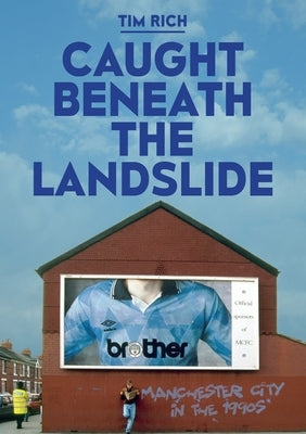 Caught Beneath The Landslide: Manchester City in the 1990s by Rich, Tim