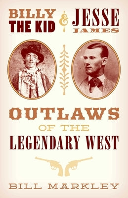 Billy the Kid and Jesse James: Outlaws of the Legendary West by Markley, Bill
